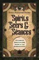 Spirits, Seers & Seances - Steele Alexandra Douris
