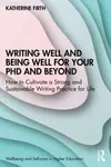 Writing Well and Being Well for Your PhD and Beyond - Katherine  Firth