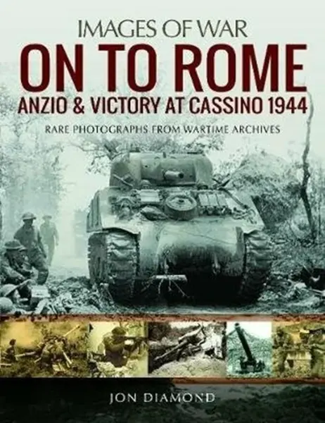 On to Rome: Anzio and Victory at Cassino, 1944 - Jon Diamond