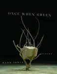 Once When Green - Mark Irwin