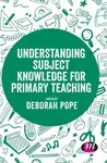 Understanding Subject Knowledge for Primary Teaching - Deborah Pope