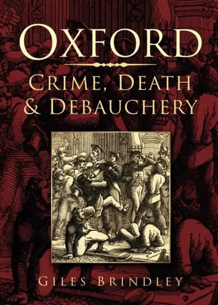 Oxford: Crime, Death and Debauchery - Giles Brindley