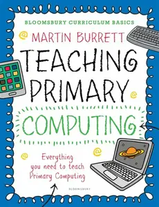 Bloomsbury Curriculum Basics: Teaching Primary Computing - Martin Burrett