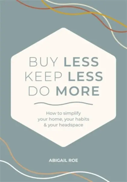 Buy Less, Keep Less, Do More - Abigail Roe