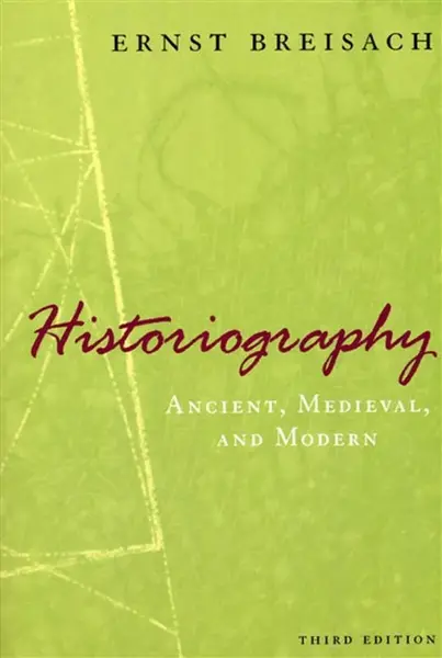 Historiography â€“ Ancient, Medieval, and Modern, Third Edition - Ernst Breisach