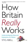 How Britain Really Works - Stig Abell