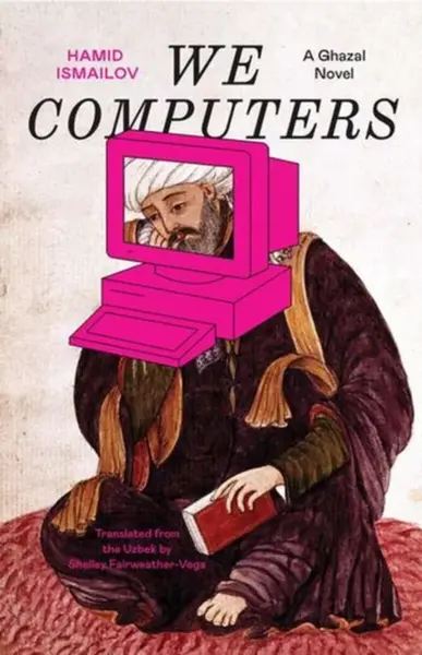 We Computers – A Ghazal Novel - Hamid Ismailov, Shelley Fairweather–veg