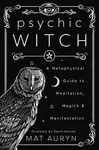 Psychic Witch : A Metaphysical Guide to Meditation, Magick and Manifestation - Auryn Mat
