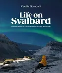 Life on Svalbard: Finding Home on a Remote Island Near the North Pole - Blomdahl Cecilia