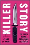 Killer Story (The Truth Behind True Crime Television) - Claire St. Amant