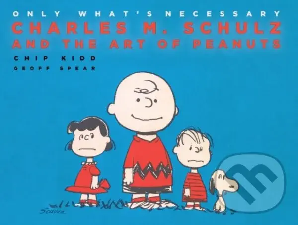Only What's Necessary (Charles M. Schulz and the Art of Peanuts) - Chip Kidd