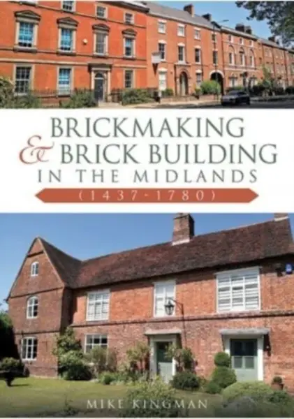 Brickmaking and Brick Building in The Midlands (1437-1780) - Mike Kingman