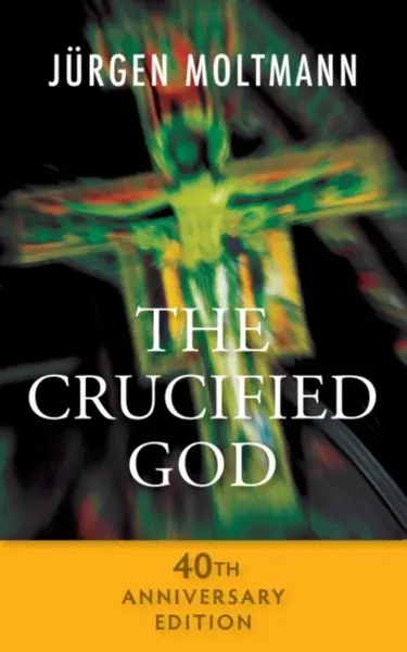 The Crucified God - 40th Anniversary Edition - Jürgen Moltmann
