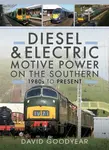 Diesel and Electric Motive Power on the Southern 1980s to Present - David Goodyear