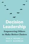 Decision Leadership - Don A. Moore, Max H. Bazerman