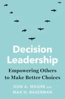 Decision Leadership - Don A. Moore, Max H. Bazerman