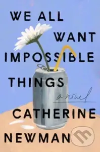 We All Want Impossible Things (A Novel) - Catherine Newman