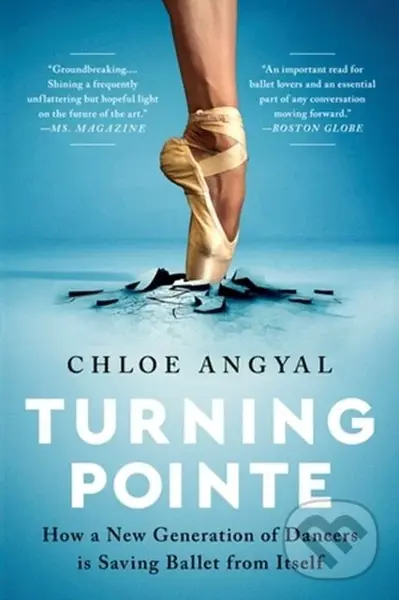 Turning Pointe (How a New Generation of Dancers Is Saving Ballet from Itself) - Chloe Angyal