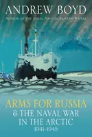 Arms for Russia & The Naval War in the Arctic, 1941â€“1945 - Andrew Boyd
