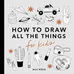 All the Things: How to Draw Books for Kids - Alli Koch