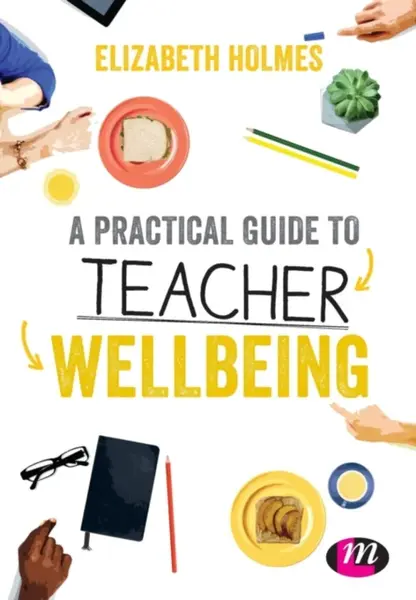 A Practical Guide to Teacher Wellbeing - Elizabeth Holmes