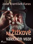 Na Žižkově válečném voze - Josef František Karas