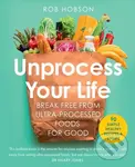Unprocess Your Life (Break Free from Ultra-Processed Foods for Good) - Rob Hobson