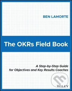 The OKRs Field Book (A Step-by-Step Guide for Objectives and Key Results Coaches) - Ben Lamorte