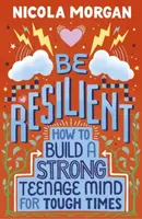 Be Resilient: How to Build a Strong Teenage Mind for Tough Times - Nicola Morgan
