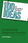 100 Ideas for Secondary Teachers: Outstanding Geography Lessons - David L Rogers