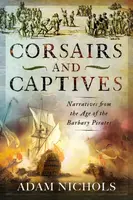Corsairs and Captives: Narratives from the Age of the Barbary Pirates - Adam Nichols