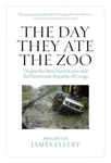 The Day They Ate The Zoo - James Ellery