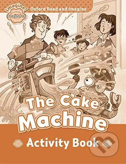 Oxford Read and Imagine: Level Beginner - The Cake Machine Activity Book - kniha z kategorie 1. stupeň