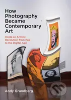 How Photography Became Contemporary Art (Inside an Artistic Revolution from Pop to the Digital Age) - kniha z kategorie Fotografie