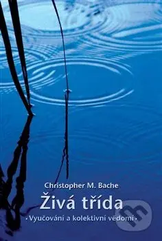Živá třída (Vyučování a kolektivní vědomí) - Christopher M. Bache - kniha z kategorie Speciální pedagogika