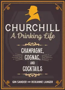 Churchill: A Drinking Life - Gin Sander, Roxanne Langer