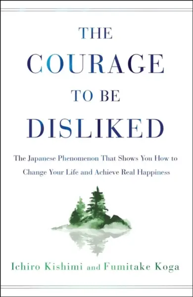 Courage to Be Disliked - Fumitake Koga, Ichiro Kishimi