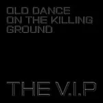 The V.I.P – Old Dance on the Killing Ground