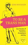 To Be A Trans Man (Our Stories of Transition, Acceptance and Joy) - kniha z kategorie Humanitní a společenské vědy