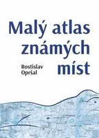 Malý atlas známých míst - Rostislav Opršal