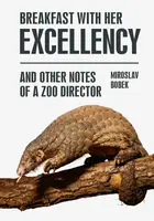 Breakfast with Her Excellency and Other Notes of a Zoo Director - Miroslav Bobek