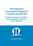 Mariologické a mariánské inspirace v českém středověku. Mariologie Arnošta z Pradubic, Jana z Jenštejna, Jana Husa a Jana Rokycany - František Urban -