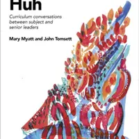 Huh: Curriculum conversations between subject and senior leaders - John Tomsett, Mary Myatt
