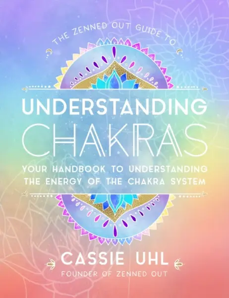 The Zenned Out Guide to Understanding Chakras - Cassie Uhl