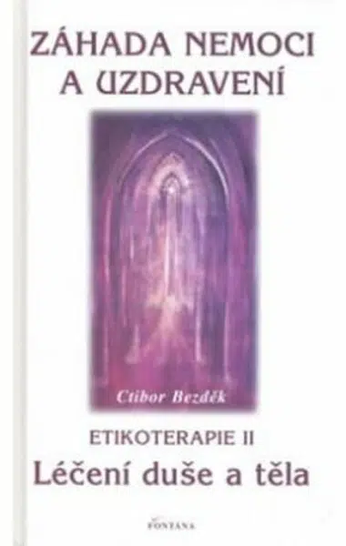 Záhada nemoci a uzdravení - Etikoterapie II - Ctibor Bezděk