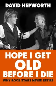 Hope I Get Old Before I Die - David Hepworth