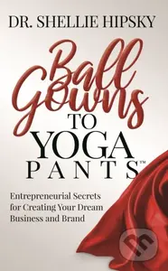 Ball Gowns to Yoga Pants (Entrepreneurial Secrets for Creating Your Dream Business and Brand) - kniha z kategorie Byznys a management
