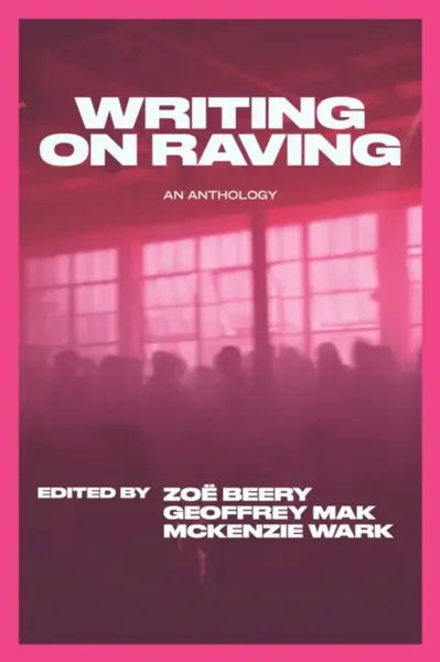 Writing on Raving - McKenzie Wark, Geoffrey Mak, Zoe Beery