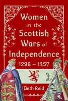 Women in the Scottish Wars of Independence 1296â€“1357 - Beth Reid