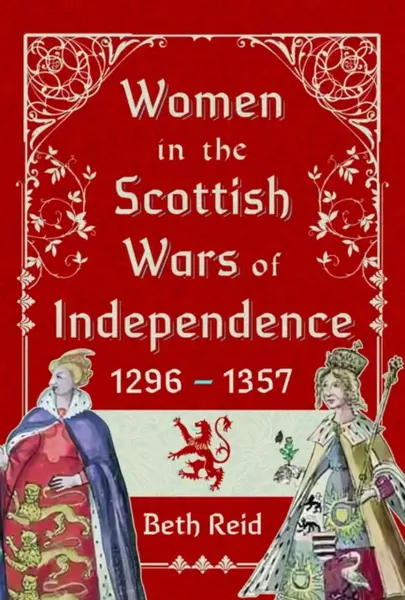 Women in the Scottish Wars of Independence 1296â€“1357 - Beth Reid